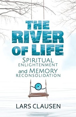River of Life : Spiritual Enlightenment and Memory Reconsolidation by Lars ...