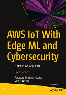 AWS IoT With Edge ML and Cybersecurity A Hands-On Approach Syed Rehan Buch xix