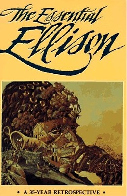 THE ESSENTIAL ELLISON: A 35 YEAR RETROSPECTIVE By Harlan Ellison & Terry Dowling