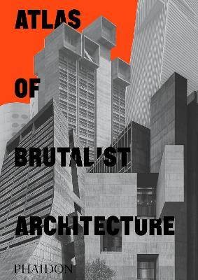 Atlas of Brutalist Architecture, Phaidon Editors,