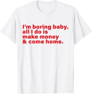 Funny I'm boring baby all I do is make money and come home T-Shirt