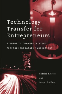 Technology Transfer For Entrepreneurs: A Guide To Commercializing Federal L...