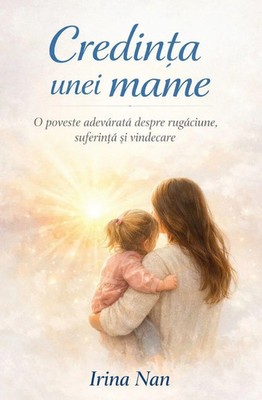 Credin¿a unei mame O poveste adev¿rat¿ despre rug¿ciune, suferin¿¿ ¿i vindecare