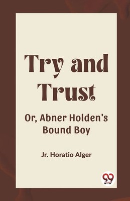 Try and Trust Or, Abner Holden's Bound Boy Jr. Horatio Alger Taschenbuch 2024