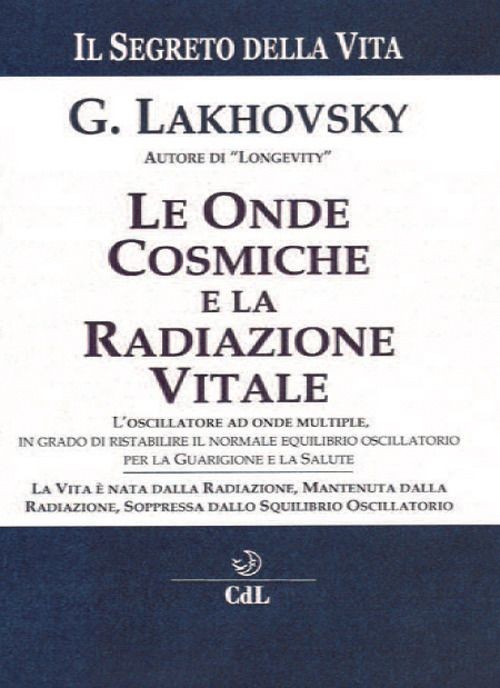 Libri Georges Lakhovsky - Il Segreto Della Vita. Le Onde Cosmiche E La Radiazion