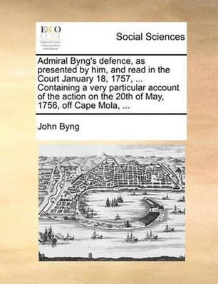 Admiral Byng's Defence, as Presented by Him, and Read in the Court January 18, 1