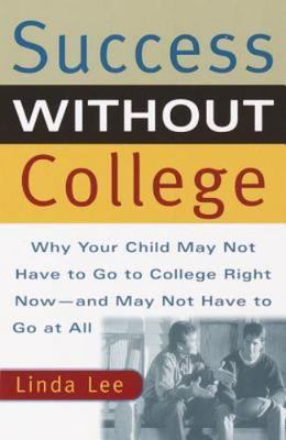 Success Without College : Why Your Child May Not Have to Go to College Right...