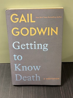 Getting to Know Death: A Meditation by Gail Godwin (hardcover)