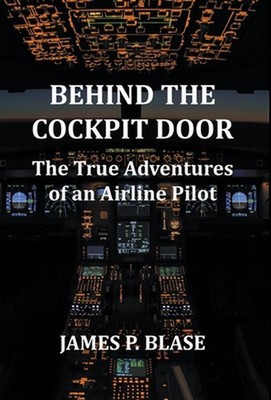 Behind the Cockpit Door: The True Adventures of an Airline Pilot by James P. Bla