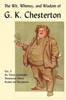 G. K. Chesterton | The Wit, Whimsy, And Wisdom Of G. K. Chesterton, Volume 5