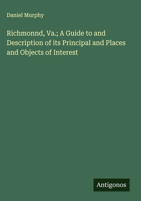Daniel Murphy | Richmonnd, Va.; A Guide to and Description of its Principal...