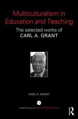 Multiculturalism in Education and Teaching : The Selected Works of Carl A. Gr...