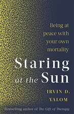 Staring At The Sun: Being at peace with your own mortality by Irvin D. Yalom