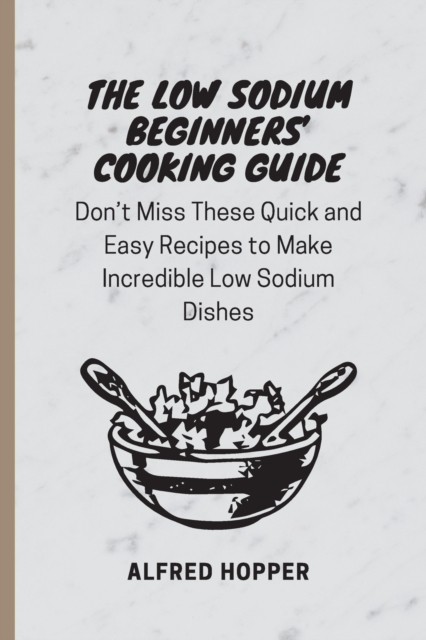 The Low Sodium Beginners' Cooking Guide: Don't Miss  by Alfred Hopper PAPERBACK