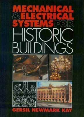 MECHANICAL AND ELECTRICAL SYSTEMS FOR HISTORIC BUILDINGS: By Gersil Newmark Kay