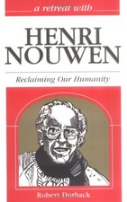 A RETREAT WITH HENRI NOUWEN: RECLAIMING OUR HUMANITY By Robert Durback EXCELLENT