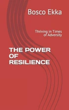 The Power of Resilience: Thriving in Times of Adversity by Bosco Ekka Paperback 