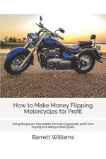 How to Make Money Flipping Motorcycles for Profit: Using the proven Moneybike fo
