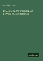 Discourse On The Character And Services Of John Hampden William C. Rives
