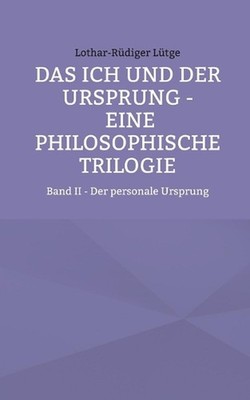 Das Ich und der Ursprung - Eine philosophische Trilogie: Band II - Der personale