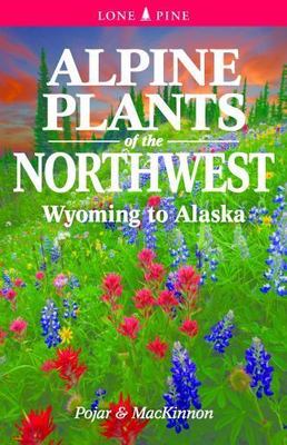 Alpine Plants of the Northwest: Wyoming to Alaska, Pojar, Jim,MacKinnon, Andy, V