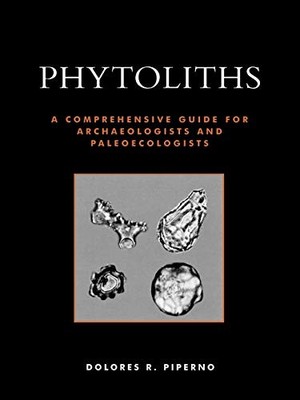PHYTOLITHS: A COMPREHENSIVE GUIDE FOR ARCHAEOLOGISTS AND By Dolores R. Piperno