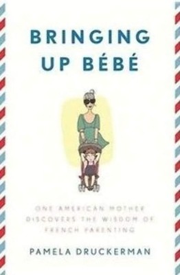 Bringing Up Bébé: One American Mother Discovers the Wisdom of French Paren...