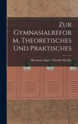 Hermann August Theod - Zur Gymnasialreform Theoretisches und Praktisc - X555z