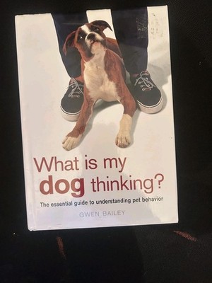 What Is My Dog Thinking? : The Essential Guide to Understanding Pet Behavior by
