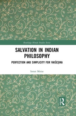 Salvation in Indian Philosophy: Perfection and Simplicity for Vai?e?ika by Ionut