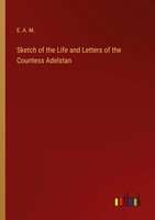 E. A. M. | Sketch Of The Life And Letters Of The Countess Adelstan | Taschenbuch