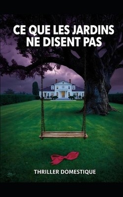 Ce que les Jardins ne Disent Pas: Ne creusez jamais l? o? l'herbe est trop verte