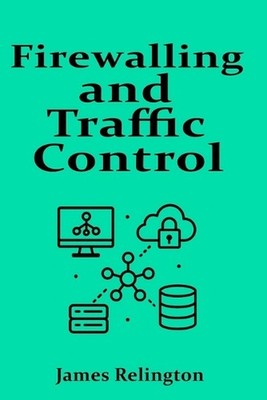 Firewalling and Traffic Control: ACLs, Zones and Context-Based Filtering by Jame
