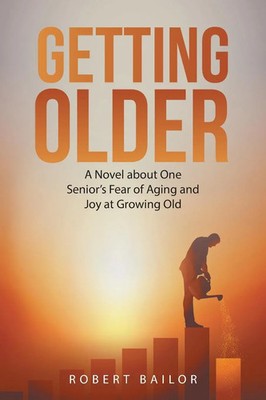 Getting Older A Novel About One Senior's Fear of Aging and Joy at Growing Old