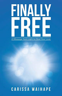 Finally Free: a Message from Light to Heal Your Love -  NEW Carissa Waihape 2016