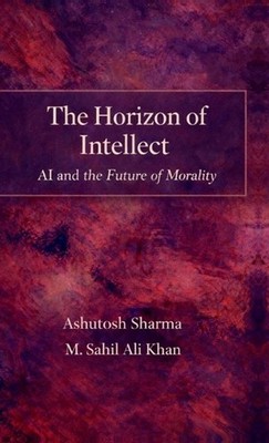 The Horizon of Intellect: AI and the Future of Morality by Ashutosh Sharma Hardc