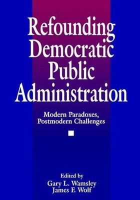 Refounding Democratic Public Administration: Modern Paradoxes, Postmodern Challe