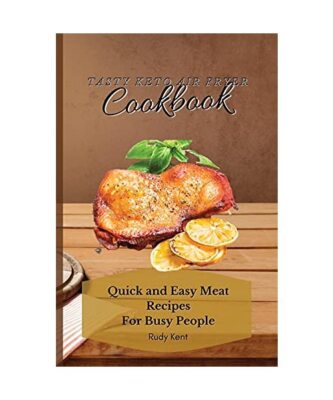 Tasty Keto Air Fryer Cookbook: Quick and Easy Meat Recipes For Busy People, Rudy