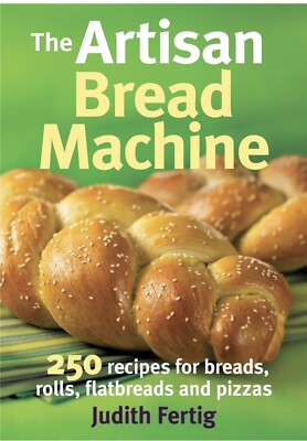 The Artisan Bread Machine : 250 Recipes for Breads, Rolls, Flatbreads and Pizzas