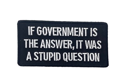 If Government Is The Answer Stupid Question joke funny 4 inch Patch PW F7D2U