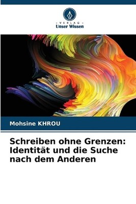 Schreiben ohne Grenzen: Identit?t und die Suche nach dem Anderen by Mohsine Khro