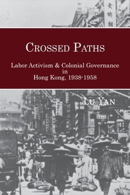 Crossed Paths: Labor Activism and Colonial Governance in Hong Kong, 1938-1958