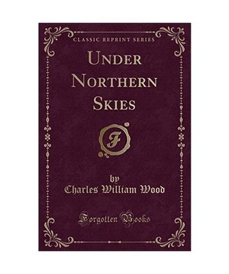 Under Northern Skies [Classic Reprint], Charles William Wood