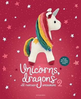 Unicorns, Dragons and More Fantasy Amigurumi 2: Bring 14 Enchanting Characte...