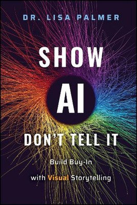 Show AI--Don't Tell It: Build Buy-In with Visual Storytelling by Lisa Palmer Har