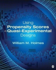 Using Propensity Scores in Quasi-Experimental Designs by Holmes, William M.