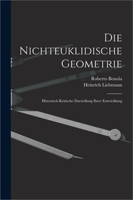 Die Nichteuklidische Geometrie: Historisch-Kritische Darstellung Ihrer Entwicklu
