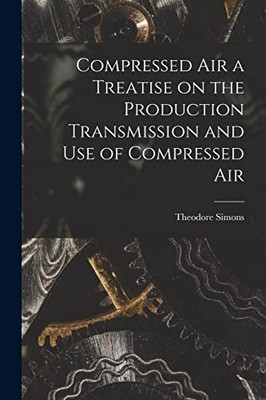 Simons - Compressed Air a Treatise on the Production Transmission and  - X555z