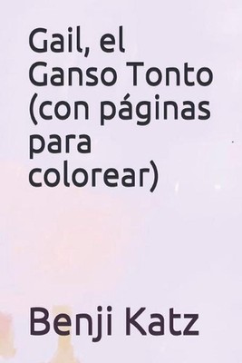 Gail, el Ganso Tonto (con pginas para colorear) by Benji Katz Paperback Book