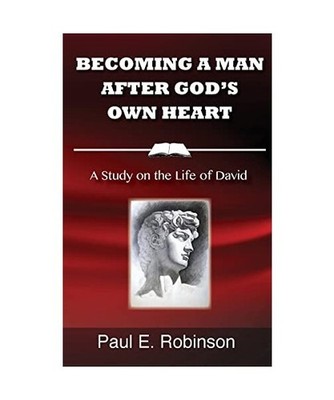 Becoming a Man After God's Own Heart: A Study on the Life of David, Paul E Robin